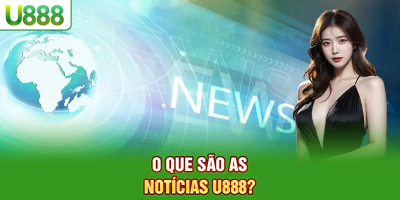 O que são as Notícias U888?